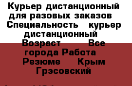 Курьер дистанционный для разовых заказов › Специальность ­ курьер дистанционный › Возраст ­ 52 - Все города Работа » Резюме   . Крым,Грэсовский